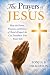 The Prayers of Jesus: How The Power, Purpose, and Pattern of Christ's Prayer Life Can Transform Your Prayer Life