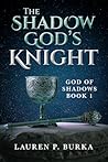The Shadow God's Knight by Lauren P. Burka