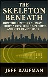 The Skeleton Beneath: How the New York Subway Built a City, Broke a Promise, and Kept Coming Back The Skeleton Beneath: How the New York Subway Built a City, Broke a Promise, and Kept Coming Back