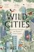 Wild Cities: Journeys through the Modern Urban Jungle