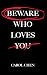 BEWARE WHO LOVES YOU