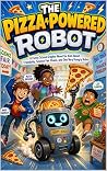 THE PIZZA POWERED ROBOT: A Funny School Graphic Novel for Kids About Friendship, Science Fair Chaos, and One Very Hungry Robot