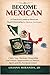 BECOME MEXICAN: A PRACTICAL GUIDE TO MEXICAN DUAL CITIZENSHIP FOR MEXICAN AMERICANS