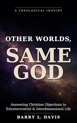 Other Worlds, Same God: Answering Christian Objections to Extraterrestrial and Interdimensional Life (Kindle Edition)