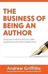 The Business of Being an Author: Using Your Book To Build Trust, Create Opportunities and Attract Quality Clients The Business of Being an Author: Using Your Book To Build Trust, Create Opportunities and Attract Quality Clients