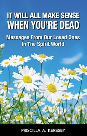 It Will All Make Sense When You're Dead: Messages From Our Loved Ones in the Spirit World (Kindle Edition)