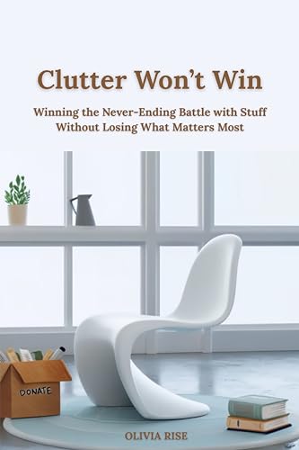 Clutter Won’t Win: Winning the Never-Ending Battle with Stuff Without Losing What Matters Most (Kindle Edition)