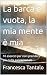 La barca è vuota, la mia me...