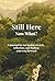 Still Here. Now What?: A jo...