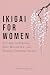 Ikigai For Women: A Guide t...