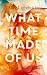 What Time Made of Us: A Mod...