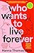 Who Wants to Live Forever