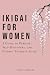 Ikigai For Women: A Guide t...