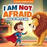 I Am Not Afraid. God is With Me. A Christian Children's Book: For Overcoming Fear, Anxiety, and Worry with God’s Love (Ages 3–8), Perfect for Bedtime and Gifts
