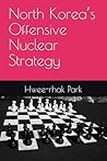 North Korea’s Offensive Nuclear Strategy by Hwee-rhak Park