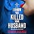 I Know You Killed Your Husband