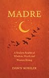 Madre: A Modern Parable of Wisdom, Worth, and Women Rising Madre: A Modern Parable of Wisdom, Worth, and Women Rising