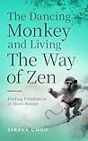 The Dancing Monkey and Living The Way of Zen: Finding Freedom in 21 Short Stories—Let Go of Old Patterns, Stop People-Pleasing, and Feel Emotionally at Peace with Yourself (Zen Philosophy Books)