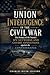 Union Intelligence in the Civil War by Charles River Editors Union Intelligence in the Civil War by Charles River Editors