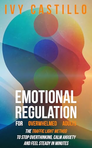 Emotional Regulation for Overwhelmed Adults: The Traffic Light Method to Stop Overthinking, Calm Anxiety, and Feel Steady in Minutes (Kindle Edition)
