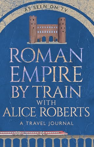 Roman Empire by Train with Alice Roberts: A Travel Journal (Hardcover)