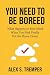 You Need to Be Bored: What ...