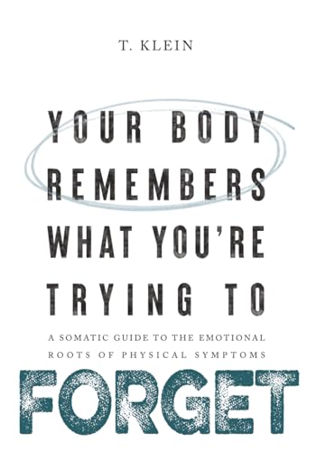 Your Body Remembers What You're Trying to Forget: A Somatic Guide to the Emotional Roots of Physical Symptoms (Paperback)