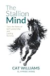 The Stallion Mind: Take the Reins of Self-Leadership and Lasting Success