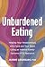 Unburdened Eating: Healing Your Relationships with Food and Your Body Using an Internal Family Systems (IFS) Approach