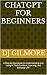 ChatGPT for Beginners: A St...