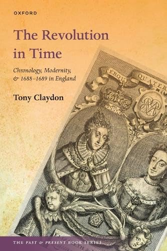 The Revolution in Time: Chronology, Modernity, and 1688-1689 in England (The Past and Present Book Series)