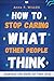 How to Stop Caring What Other People Think by Anna Willcox