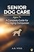 Senior Dog Care: The Comple...