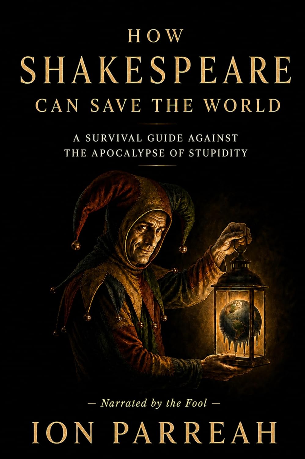 HOW SHAKESPEARE CAN SAVE THE WORLD: A Survival Guide Against the Apocalypse of Stupidity