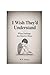 I Wish They'd Understand: W...