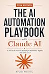 The AI Automation Playbook with Claude AI: A Practical Guide to Building Autonomous Agents That Work 24/7