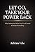 LET GO, TAKE YOUR POWER BACK: Why Mastering What You Can Control Changes Everything