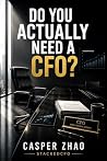 Do You Actually Need a CFO?: From the Company That Does Not Need One to the Company That Cannot Go Public Without One (Executive Stack Series)