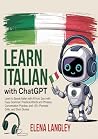Learn Italian with ChatGPT: Learn to Speak Italian with AI from Zero with Easy Grammar, Practical Words and Phrases, Conversation Practice, and 100+ Prompts, Drills, and Short Stories Learn Italian with ChatGPT: Learn to Speak Italian with AI from Zero with Easy Grammar, Practical Words and Phrases, Conversation Practice, and 100+ Prompts, Drills, and Short Stories
