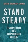 Stand Steady: Fearless Faith in a Compromising Culture Stand Steady: Fearless Faith in a Compromising Culture