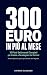 300 EURO IN PIÙ AL MESE: 10 Piani Settimanali Completi per Iniziare a Guadagnare da Domani (Lista Attrezzi, Prezzi Giusti e Annunci Già Scritti, Anche ... e Hai un Lavoro Full-Time) (Italian Edition)