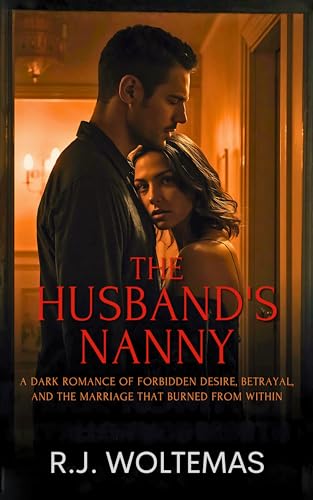 The Husband's Nanny: A Dark Romance of Forbidden Desire, Betrayal, and the Marriage That Burned From Within (Kindle Edition)