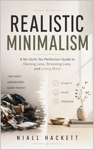 Realistic Minimalism: A No-Guilt, No-Perfection Guide to Owning Less, Stressing Less, and Living More (Kindle Edition)