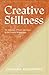 Creative Stillness: An Anth...