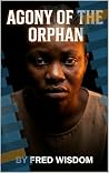 THE AGONY OF THE ORPHAN : A powerful Emotional Drama Of Survival And Resilience THE AGONY OF THE ORPHAN : A powerful Emotional Drama Of Survival And Resilience
