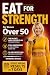Eat for Strength for Women Over 50: Build Muscle, Burn Fat & Boost Energy (Strong After 50: A Women's Guide to Strength, Wellness & Vitality)