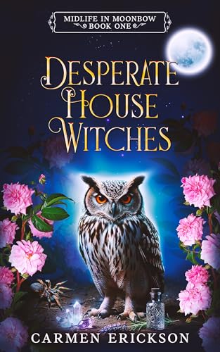 Desperate House Witches: Midlife in Moonbow Book One (Paranormal Women's Fiction)