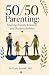 50/50 Parenting: Sharing Family Rewards and Responsibilities: Revised Edition