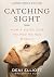 Catching Sight (LARGE PRINT EDITION): How A Guide Dog Helped Me See Myself