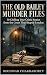 The Old Bailey Murder Files...